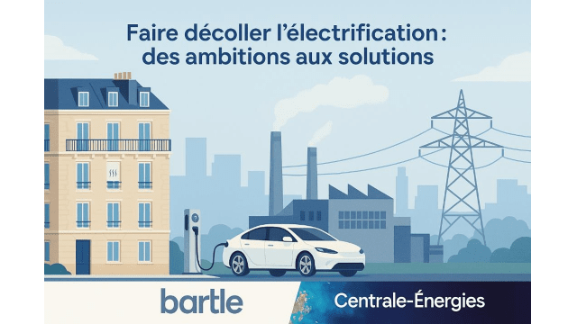 Conférence de Centrale-Energies et Bartle "Faire décoller l'électrification : des ambitions aux solutions"